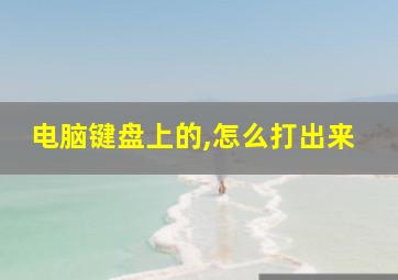 电脑键盘上的,怎么打出来