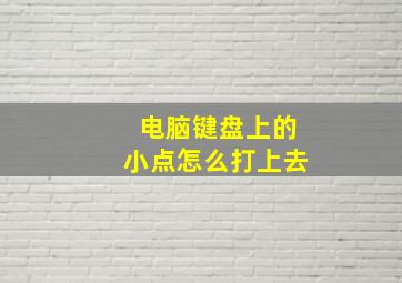 电脑键盘上的小点怎么打上去