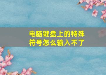 电脑键盘上的特殊符号怎么输入不了