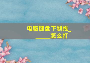 电脑键盘下划线______怎么打