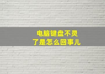 电脑键盘不灵了是怎么回事儿