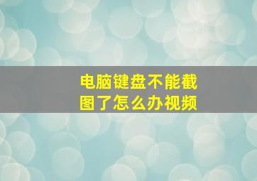 电脑键盘不能截图了怎么办视频