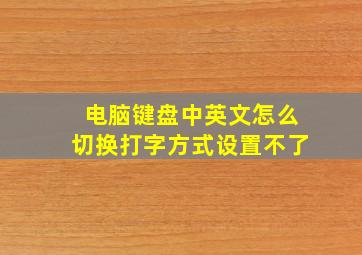 电脑键盘中英文怎么切换打字方式设置不了