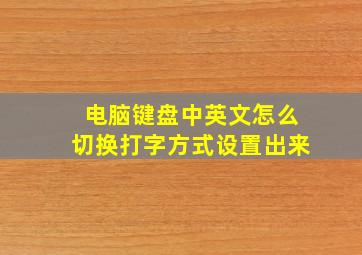 电脑键盘中英文怎么切换打字方式设置出来