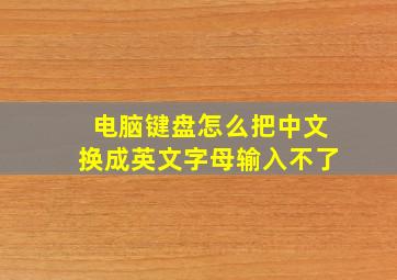 电脑键盘怎么把中文换成英文字母输入不了