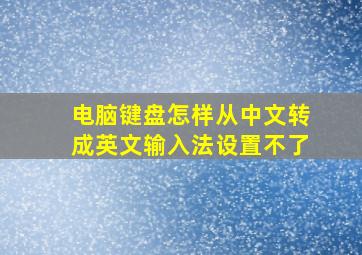 电脑键盘怎样从中文转成英文输入法设置不了