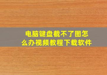 电脑键盘截不了图怎么办视频教程下载软件