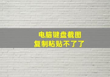 电脑键盘截图复制粘贴不了了