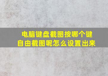 电脑键盘截图按哪个键自由截图呢怎么设置出来