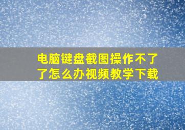 电脑键盘截图操作不了了怎么办视频教学下载