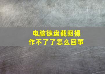 电脑键盘截图操作不了了怎么回事