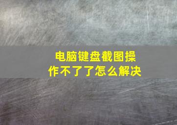 电脑键盘截图操作不了了怎么解决