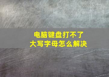 电脑键盘打不了大写字母怎么解决