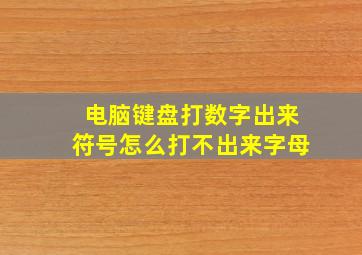 电脑键盘打数字出来符号怎么打不出来字母