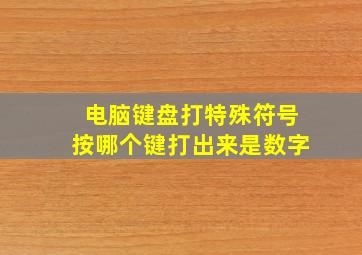 电脑键盘打特殊符号按哪个键打出来是数字