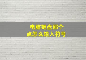 电脑键盘那个点怎么输入符号