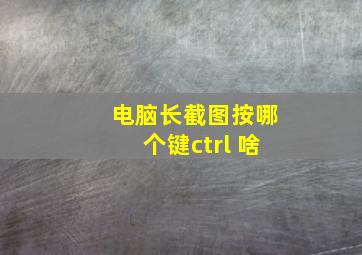 电脑长截图按哪个键ctrl+啥