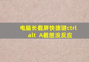 电脑长截屏快捷键ctrl+alt+ A截图没反应