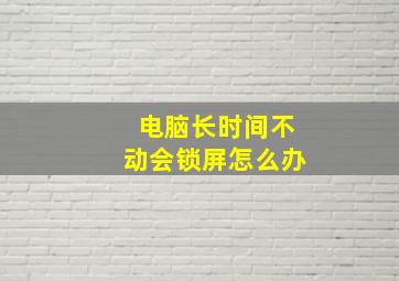 电脑长时间不动会锁屏怎么办