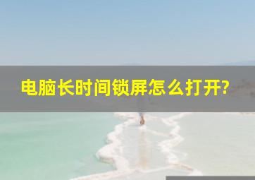 电脑长时间锁屏怎么打开?