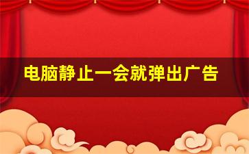 电脑静止一会就弹出广告