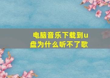 电脑音乐下载到u盘为什么听不了歌