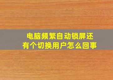 电脑频繁自动锁屏还有个切换用户怎么回事