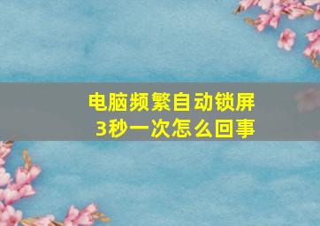 电脑频繁自动锁屏3秒一次怎么回事