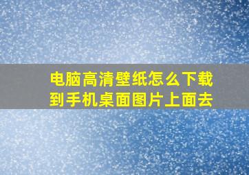 电脑高清壁纸怎么下载到手机桌面图片上面去