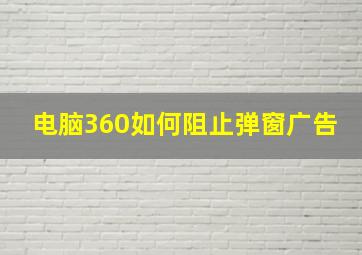 电脑360如何阻止弹窗广告