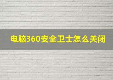 电脑360安全卫士怎么关闭