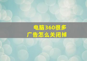 电脑360很多广告怎么关闭掉