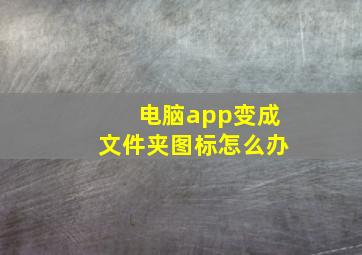 电脑app变成文件夹图标怎么办