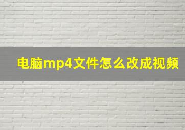 电脑mp4文件怎么改成视频