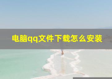 电脑qq文件下载怎么安装