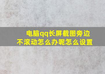 电脑qq长屏截图旁边不滚动怎么办呢怎么设置