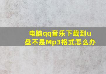 电脑qq音乐下载到u盘不是Mp3格式怎么办