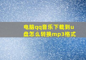 电脑qq音乐下载到u盘怎么转换mp3格式