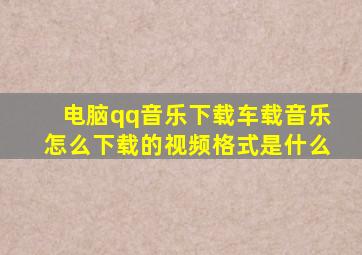 电脑qq音乐下载车载音乐怎么下载的视频格式是什么