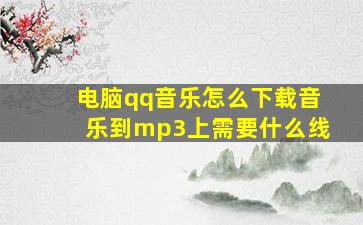 电脑qq音乐怎么下载音乐到mp3上需要什么线