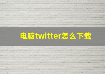 电脑twitter怎么下载