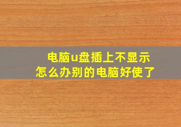 电脑u盘插上不显示怎么办别的电脑好使了