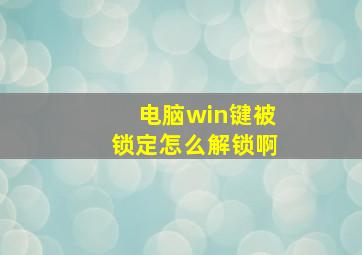 电脑win键被锁定怎么解锁啊