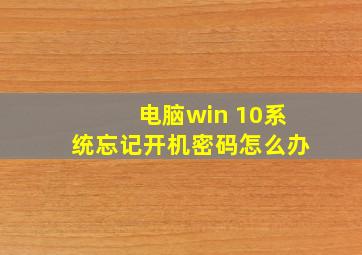 电脑win 10系统忘记开机密码怎么办