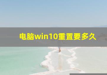 电脑win10重置要多久