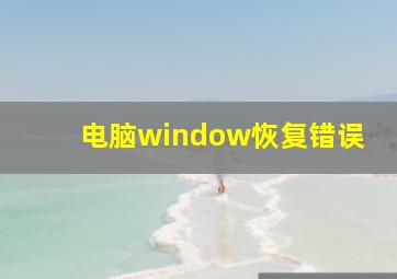 电脑window恢复错误