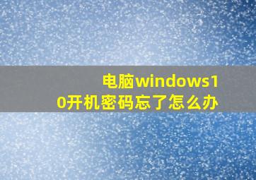 电脑windows10开机密码忘了怎么办