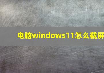 电脑windows11怎么截屏