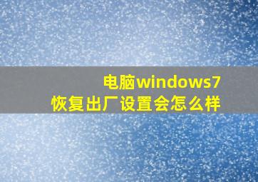 电脑windows7恢复出厂设置会怎么样