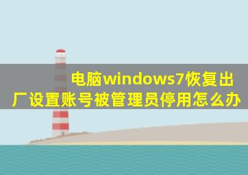 电脑windows7恢复出厂设置账号被管理员停用怎么办